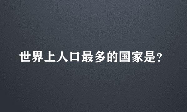 世界上人口最多的国家是？