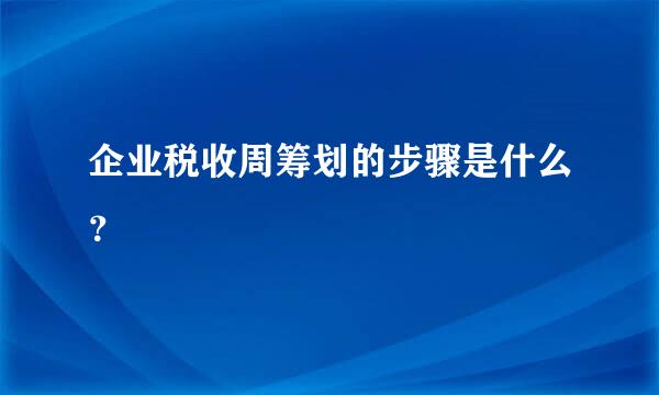 企业税收周筹划的步骤是什么？