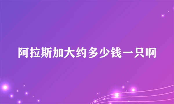 阿拉斯加大约多少钱一只啊