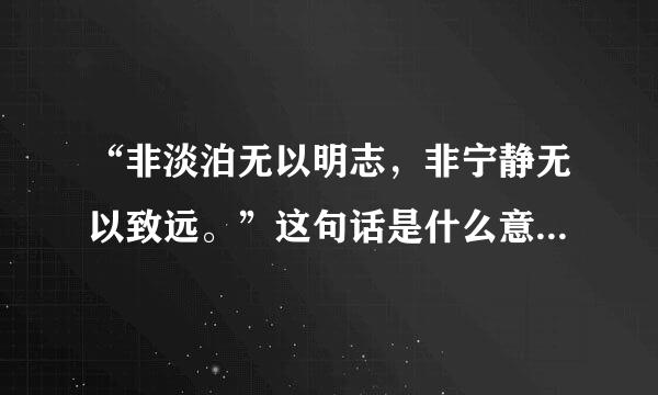 “非淡泊无以明志，非宁静无以致远。”这句话是什么意思？如果用来形容人又有什来自么含义。