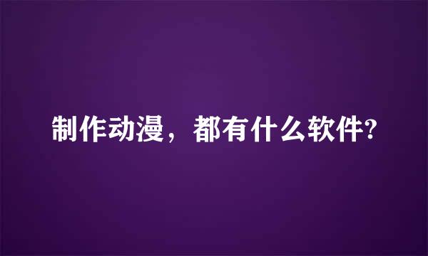 制作动漫，都有什么软件?