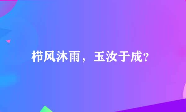 栉风沐雨，玉汝于成？