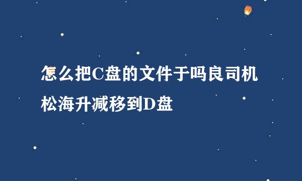 怎么把C盘的文件于吗良司机松海升减移到D盘