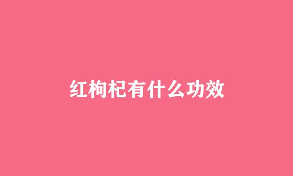 红枸杞有什么功效