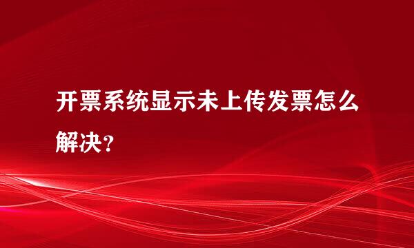 开票系统显示未上传发票怎么解决？