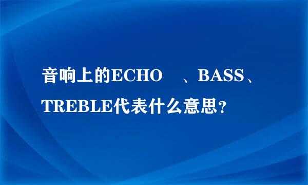 音响上的ECHO 、BASS、TREBLE代表什么意思？