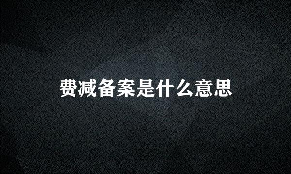 费减备案是什么意思