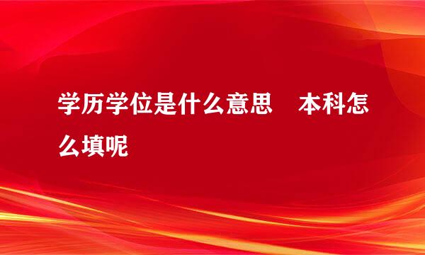 学历学位是什么意思 本科怎么填呢