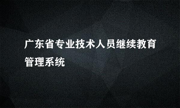 广东省专业技术人员继续教育管理系统