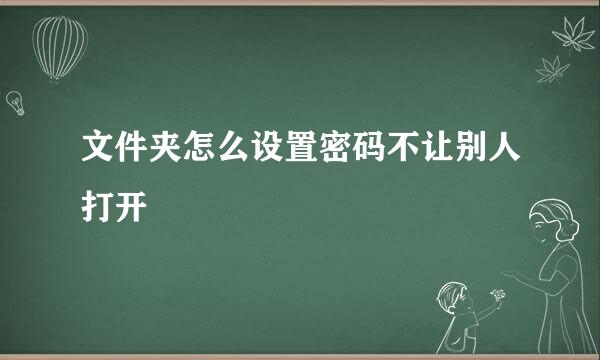 文件夹怎么设置密码不让别人打开