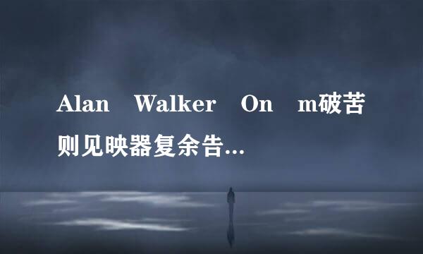 Alan Walker On m破苦则见映器复余告镇yWay的歌词