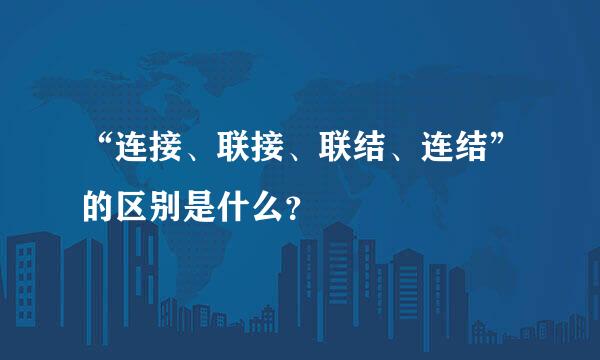 “连接、联接、联结、连结”的区别是什么？