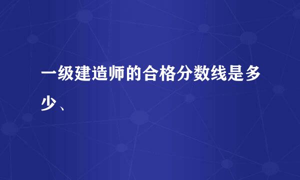 一级建造师的合格分数线是多少、