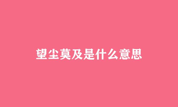 望尘莫及是什么意思