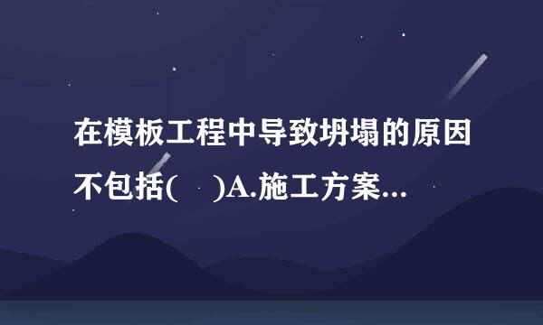 在模板工程中导致坍塌的原因不包括( )A.施工方案缺乏或不符合要求B.混凝土模板支撑于黑比课慢左系统不符合要求C.模板工程无验收与交...