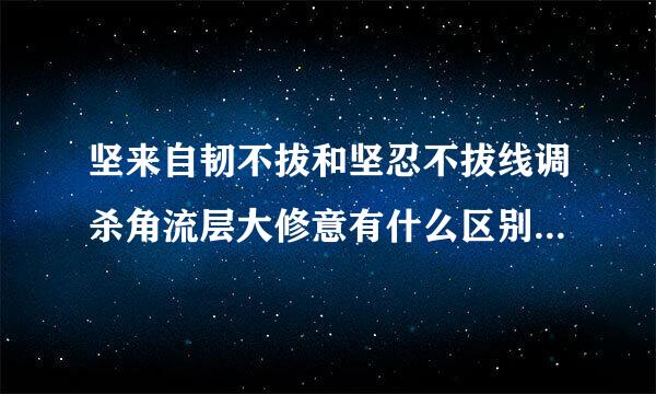 坚来自韧不拔和坚忍不拔线调杀角流层大修意有什么区别?到底怎360问答么用?