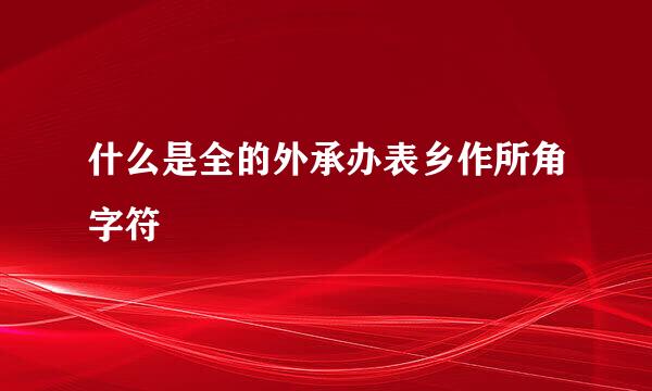 什么是全的外承办表乡作所角字符