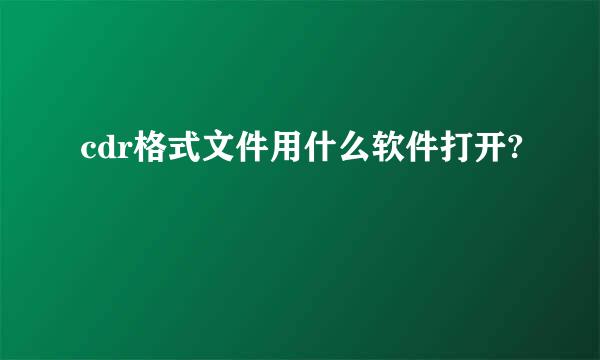 cdr格式文件用什么软件打开?