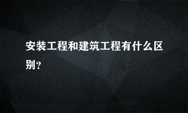 安装工程和建筑工程有什么区别？