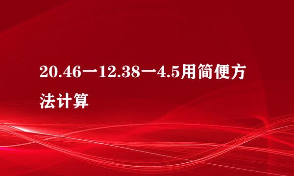 20.46一12.38一4.5用简便方法计算