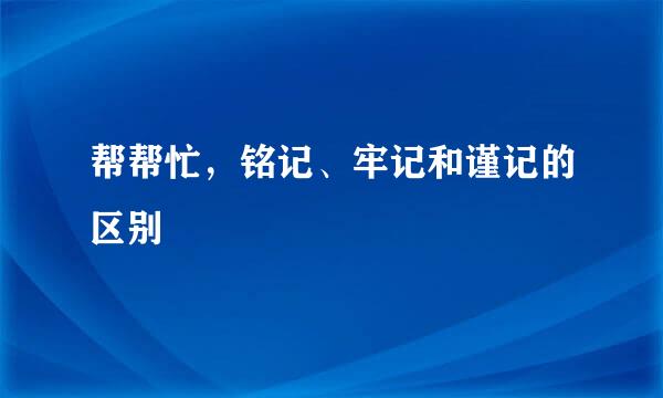 帮帮忙，铭记、牢记和谨记的区别