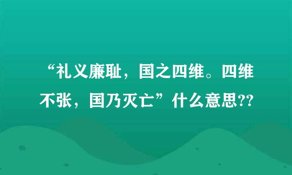 “礼义廉耻，国之四维。四维不张，国乃灭亡”什么意思??