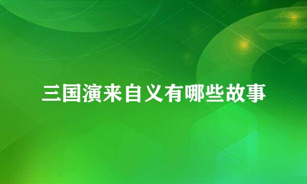 三国演来自义有哪些故事