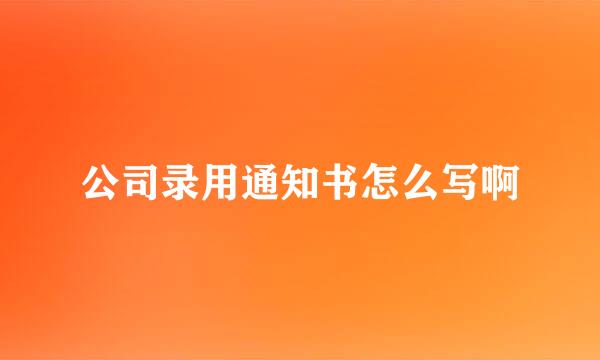 公司录用通知书怎么写啊