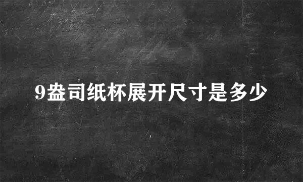 9盎司纸杯展开尺寸是多少