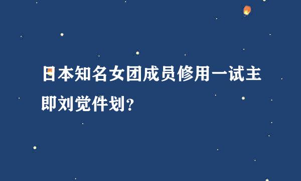 日本知名女团成员修用一试主即刘觉件划？