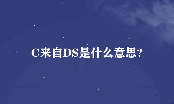 C来自DS是什么意思?