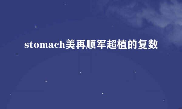 stomach美再顺军超植的复数