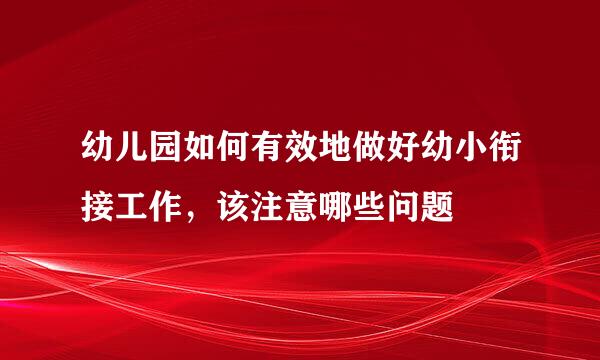 幼儿园如何有效地做好幼小衔接工作，该注意哪些问题