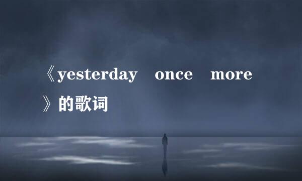 《yesterday once more》的歌词