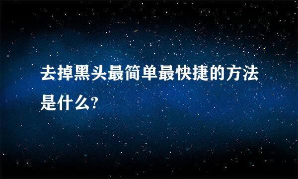 去掉黑头最简单最快捷的方法是什么?