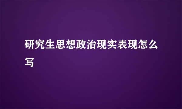 研究生思想政治现实表现怎么写