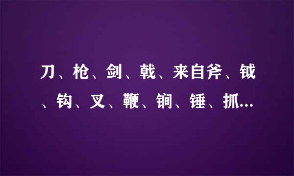 刀、枪、剑、戟、来自斧、钺、钩、叉、鞭、锏、锤、抓、镋、棍、槊、棒、拐、流星锤十八般兵器 都怎损染权么读要拼音