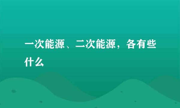 一次能源、二次能源，各有些什么