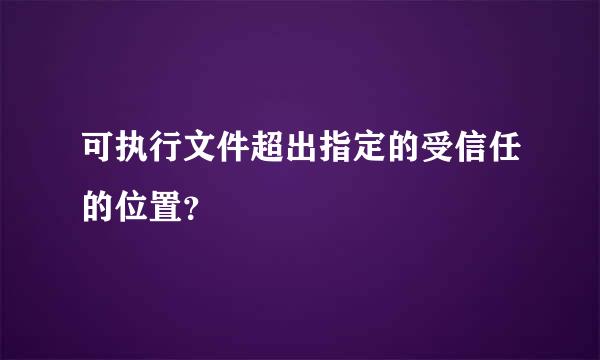 可执行文件超出指定的受信任的位置？