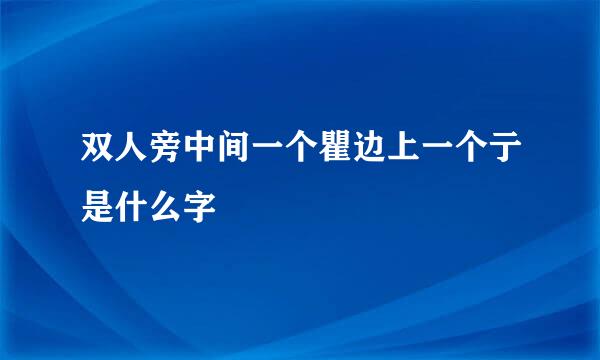 双人旁中间一个瞿边上一个亍是什么字