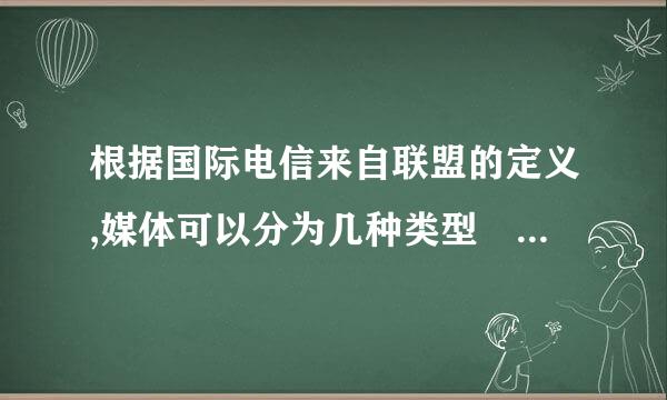 根据国际电信来自联盟的定义,媒体可以分为几种类型 具体的都是什么?