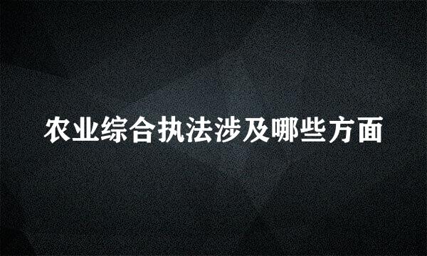 农业综合执法涉及哪些方面