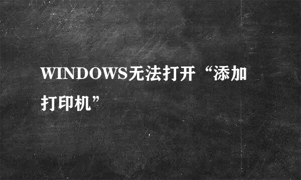 WINDOWS无法打开“添加打印机”