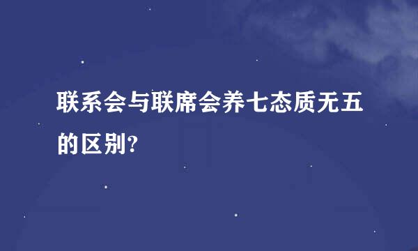 联系会与联席会养七态质无五的区别?