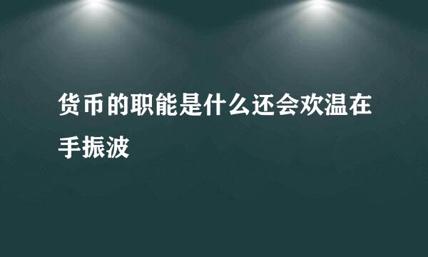 货币的职能是什么还会欢温在手振波