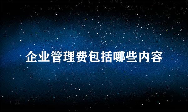 企业管理费包括哪些内容