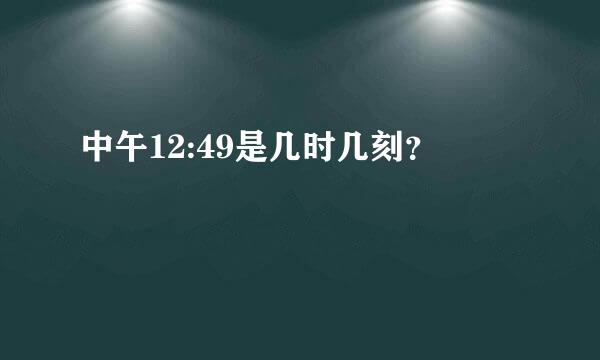 中午12:49是几时几刻？