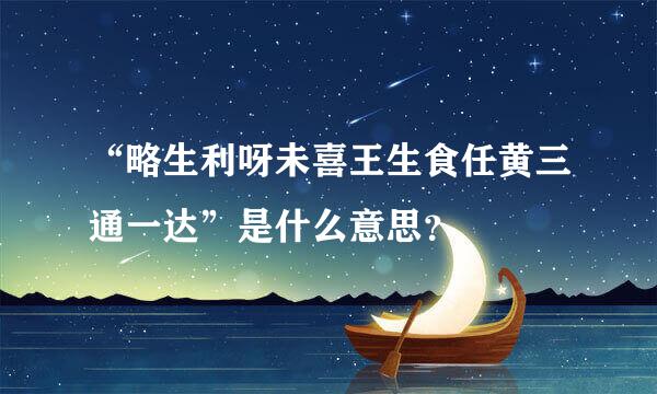 “略生利呀未喜王生食任黄三通一达”是什么意思？