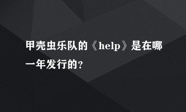 甲壳虫乐队的《help》是在哪一年发行的？