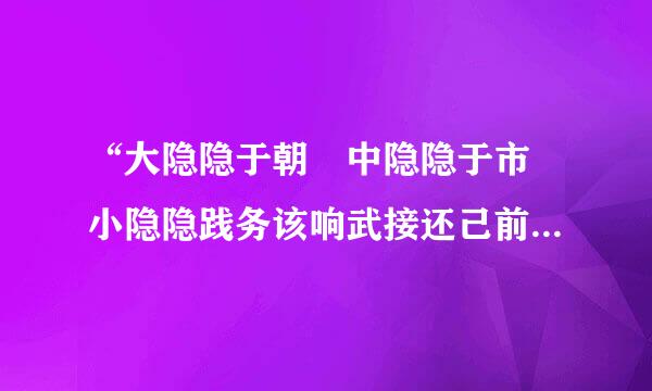 “大隐隐于朝 中隐隐于市 小隐隐践务该响武接还己前且转于野”原句出自哪里？